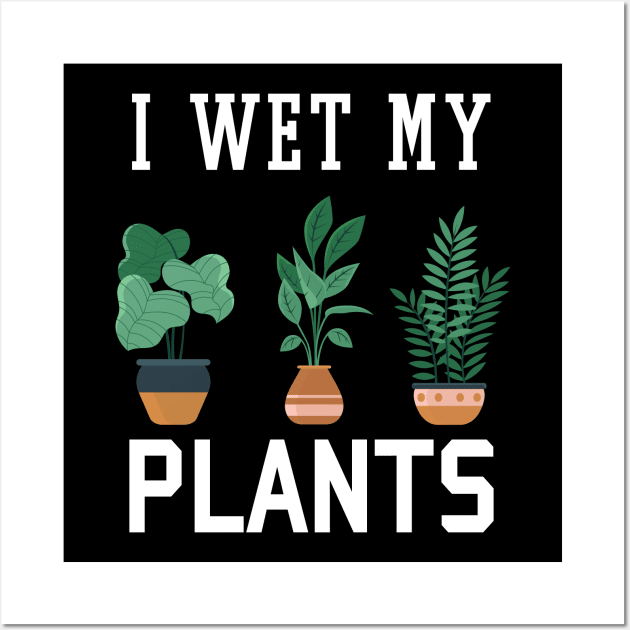 I Wet My Plants Funny Gardening Wall Art by Hobbs Text Art